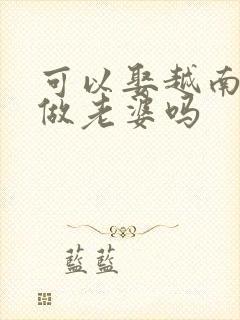 可以娶越南女孩做老婆吗