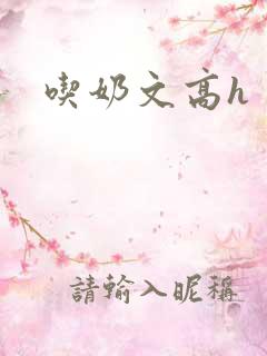 吃奶文高h 吃奶文高h