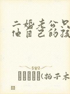 二婚老公只在乎他自己的孩子 二婚老公只在乎他自己的孩子