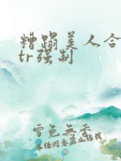糟蹋美人合集ntr强制