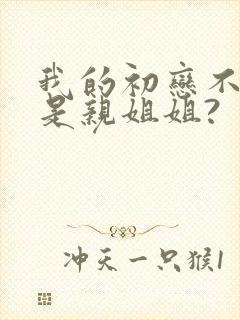 我的初恋不可能是亲姐姐?