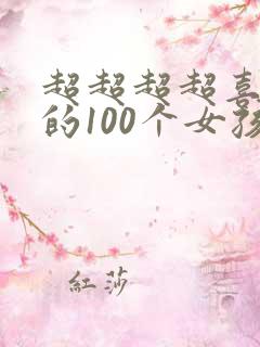 超超超超喜欢你的100个女孩子 超超超超喜欢你的100个女孩子