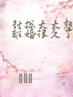 封总太太想跟你离婚很久了短剧后续