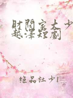 财阀家大少爷李越泽短剧