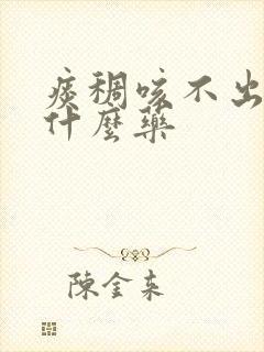 痰稠咳不出来吃什么药