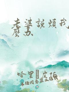 老婆说烦我了怎么办
