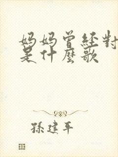 妈妈曾经对我说是什么歌