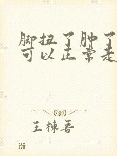 脚扭了肿了几天可以正常走路