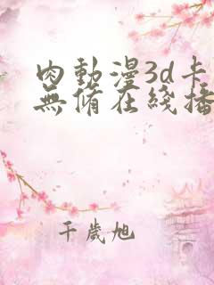 肉动漫3d卡通无修在线播放