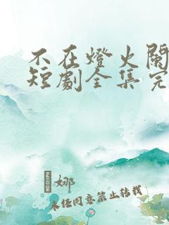 不在灯火阑珊处短剧全集完整版