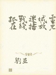 孤战迷城电视剧在线播放免费高清 孤战迷城电视剧在线播放免费高清