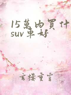 15万内买什么suv车好