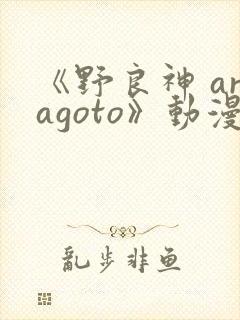 《野良神 aragoto》动漫