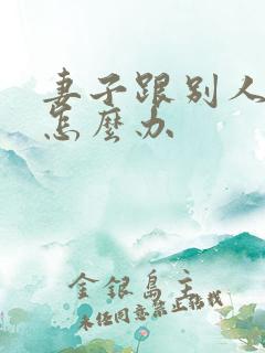 妻子跟别人跑了怎么办 妻子跟别人跑了怎么办
