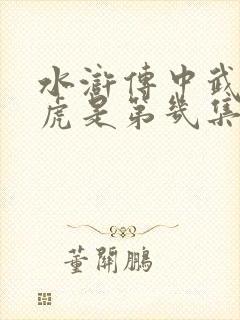 水浒传中武松打虎是第几集? 水浒传中武松打虎是第几集?