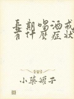 长期喝酒戒酒后有什么症状