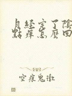 月经完了阴道有点痒怎么回事 月经完了阴道有点痒怎么回事