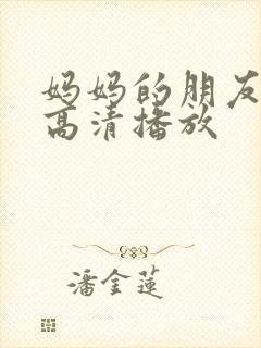 妈妈的朋友在线高清播放 妈妈的朋友在线高清播放