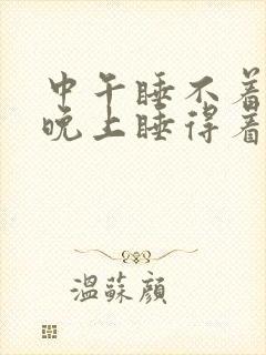 中午睡不着但是晚上睡得着 中午睡不着但是晚上睡得着