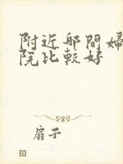 附近哪间妇科医院比较好