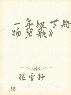 一年级下册《动物儿歌》 一年级下册《动物儿歌》