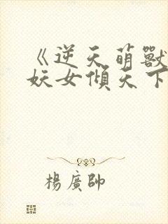 《逆天萌兽绝世妖女倾天下》