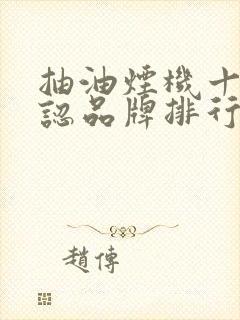抽油烟机十大公认品牌排行榜 抽油烟机十大公认品牌排行榜