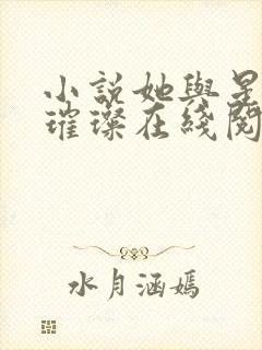 小说她与星河皆璀璨在线阅读 小说她与星河皆璀璨在线阅读
