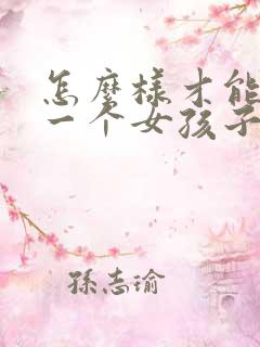 怎么样才能哄好一个女孩子