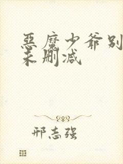 恶魔少爷别吻我未删减