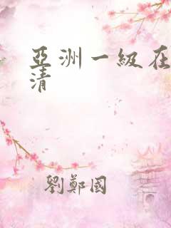 亚洲一级在线高清 亚洲一级在线高清