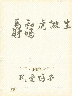 马和虎做生意合财吗