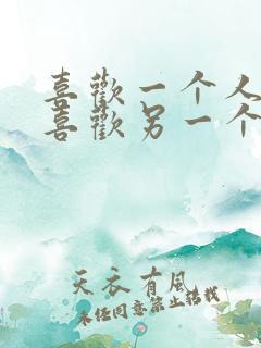 喜欢一个人很难喜欢另一个人 喜欢一个人很难喜欢另一个人