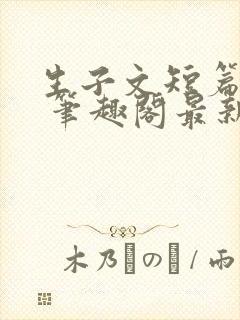 生子文短篇合集 笔趣阁最新章节阅读