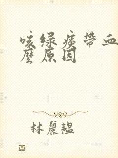 咳绿痰带血是什么原因
