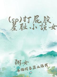 (sp)打屁股羞耻小说女