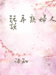 玩弄熟妇人妻小说