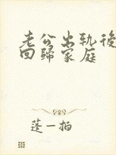 老公出轨后选择回归家庭