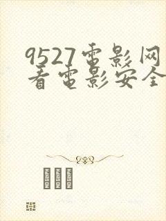 9527电影网看电影安全吗