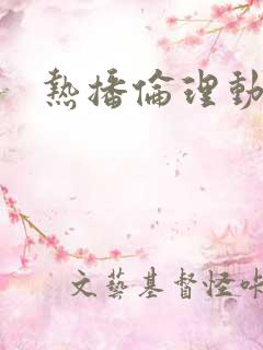 热播伦理动漫 热播伦理动漫