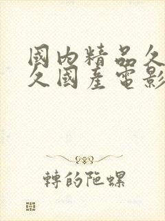 国内精品久久久久国产电影 国内精品久久久久国产电影