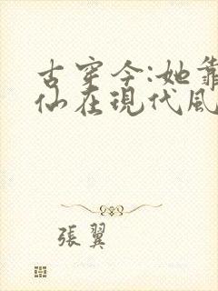 古穿今:她靠修仙在现代风生水起 小说