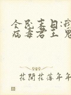 全民末日:我,病毒君王 鬼神阎罗
