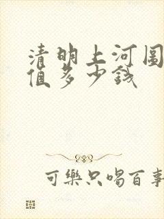 清明上河图的画值多少钱