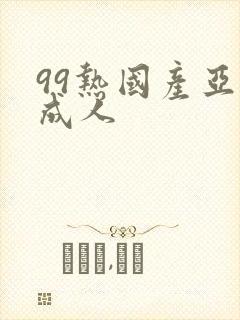 99热国产亚洲成人 99热国产亚洲成人