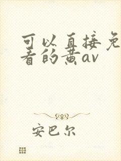 可以直接免费观看的黄av