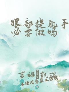 眼部提肌手术有必要做吗