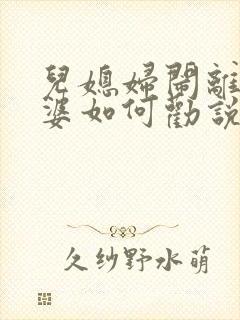 儿媳妇闹离婚婆婆如何劝说