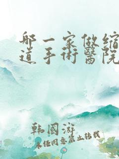 哪一家做缩紧阴道手术医院好