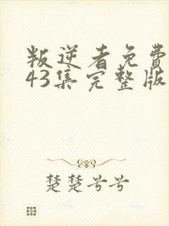 叛逆者免费观看43集完整版电视剧